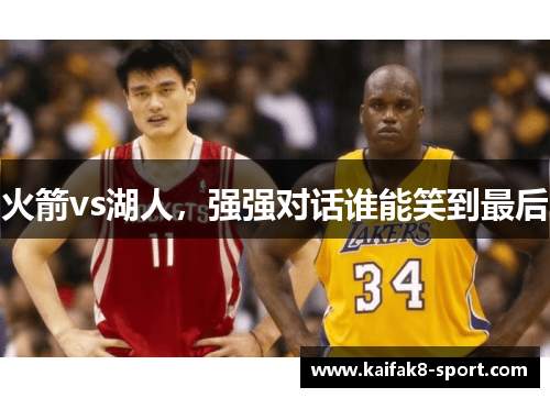 火箭vs湖人，强强对话谁能笑到最后