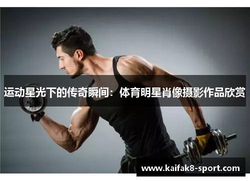 运动星光下的传奇瞬间：体育明星肖像摄影作品欣赏