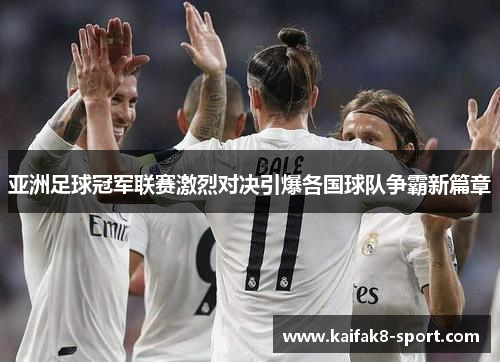 亚洲足球冠军联赛激烈对决引爆各国球队争霸新篇章