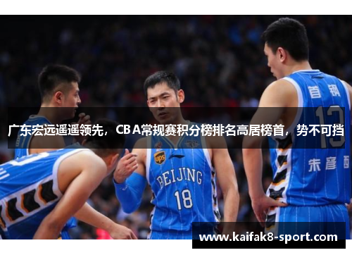广东宏远遥遥领先，CBA常规赛积分榜排名高居榜首，势不可挡