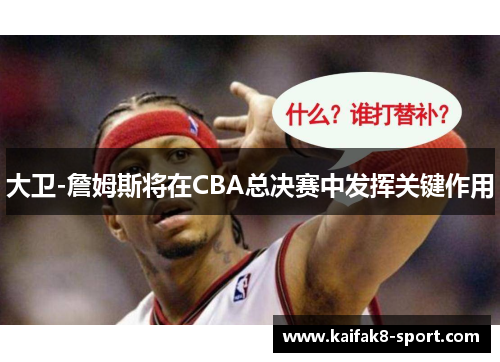大卫-詹姆斯将在CBA总决赛中发挥关键作用