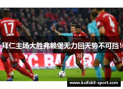 拜仁主场大胜弗赖堡无力回天势不可挡！