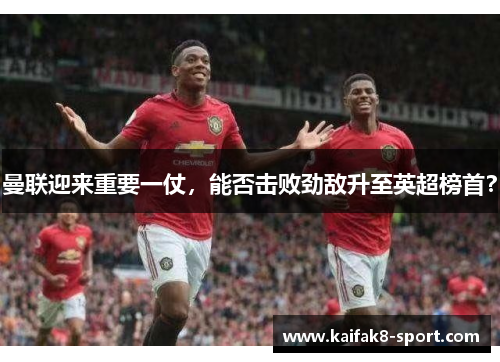 曼联迎来重要一仗，能否击败劲敌升至英超榜首？