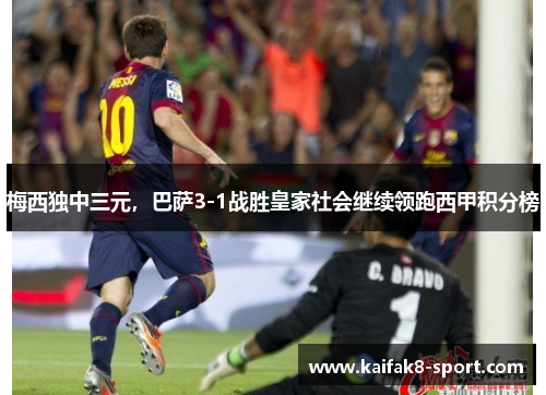 梅西独中三元，巴萨3-1战胜皇家社会继续领跑西甲积分榜