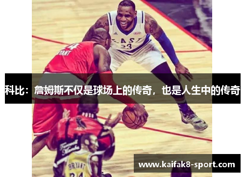 科比：詹姆斯不仅是球场上的传奇，也是人生中的传奇