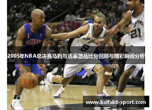 2005年NBA总决赛马刺与活塞激战比分回顾与精彩瞬间分析
