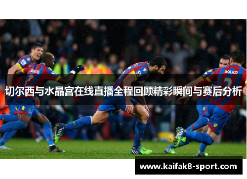 切尔西与水晶宫在线直播全程回顾精彩瞬间与赛后分析