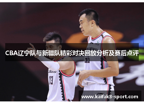CBA辽宁队与新疆队精彩对决回放分析及赛后点评