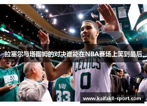 拉塞尔与塔图姆的对决谁能在NBA赛场上笑到最后