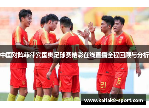 中国对阵菲律宾国奥足球赛精彩在线直播全程回顾与分析