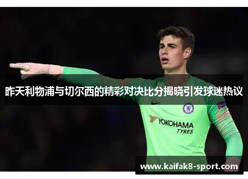 昨天利物浦与切尔西的精彩对决比分揭晓引发球迷热议
